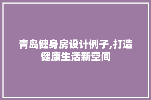 青岛健身房设计例子,打造健康生活新空间