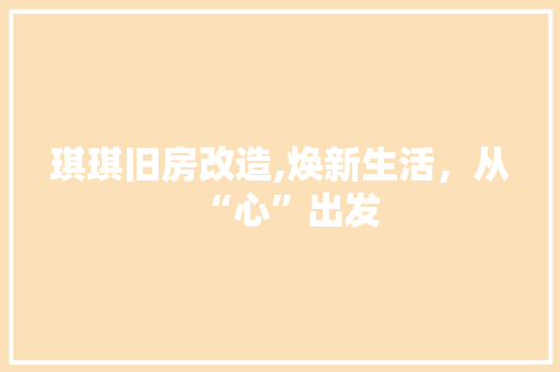 琪琪旧房改造,焕新生活，从“心”出发