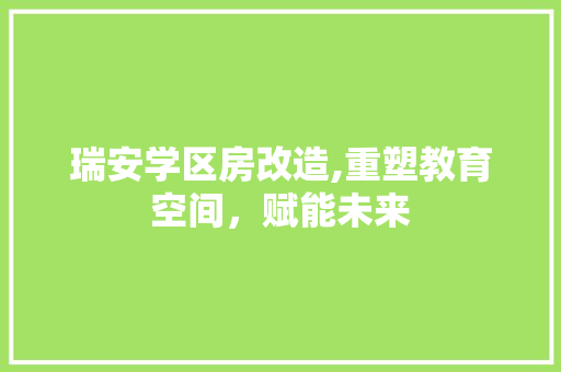 瑞安学区房改造,重塑教育空间，赋能未来