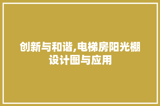 创新与和谐,电梯房阳光棚设计图与应用