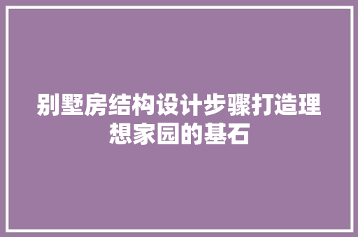 别墅房结构设计步骤打造理想家园的基石