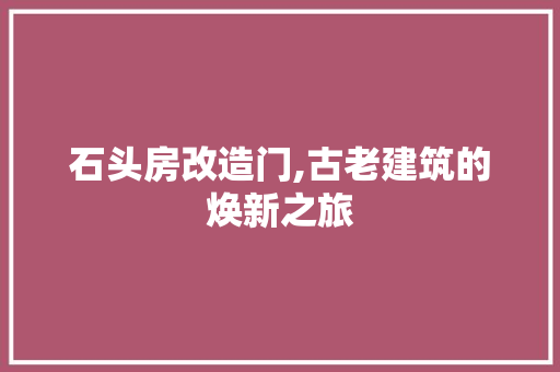 石头房改造门,古老建筑的焕新之旅