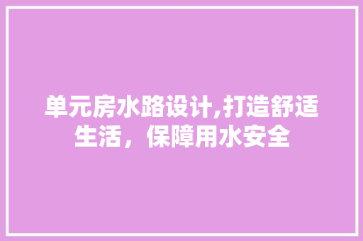 单元房水路设计,打造舒适生活，保障用水安全