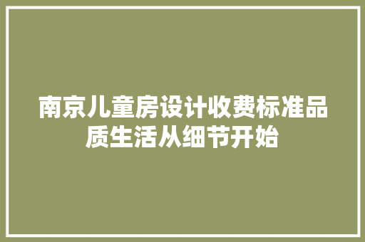 南京儿童房设计收费标准品质生活从细节开始