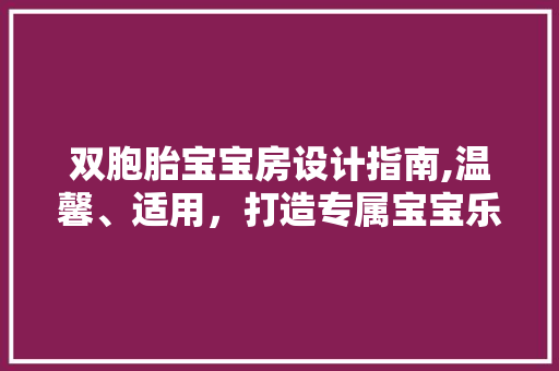 双胞胎宝宝房设计指南,温馨、适用，打造专属宝宝乐园