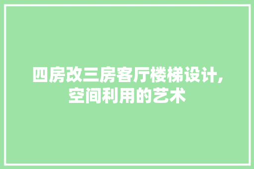 四房改三房客厅楼梯设计,空间利用的艺术
