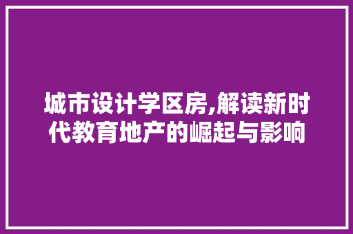 城市设计学区房,解读新时代教育地产的崛起与影响