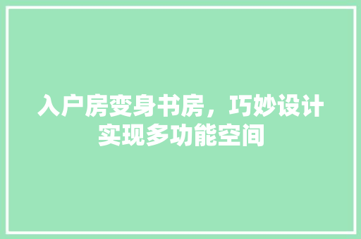 入户房变身书房，巧妙设计实现多功能空间