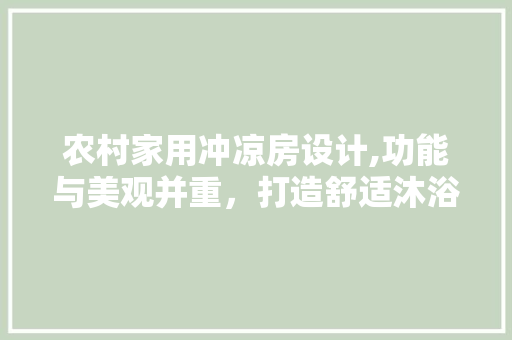 农村家用冲凉房设计,功能与美观并重，打造舒适沐浴空间