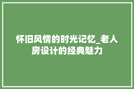 怀旧风情的时光记忆_老人房设计的经典魅力