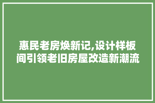 惠民老房焕新记,设计样板间引领老旧房屋改造新潮流