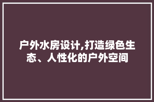 户外水房设计,打造绿色生态、人性化的户外空间