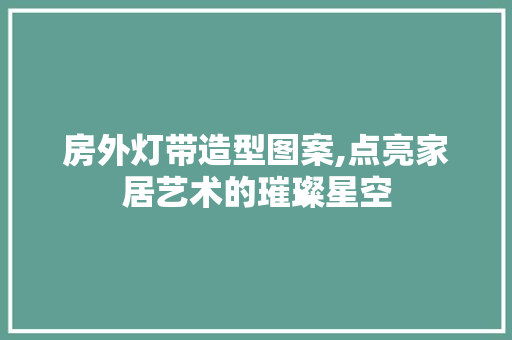 房外灯带造型图案,点亮家居艺术的璀璨星空