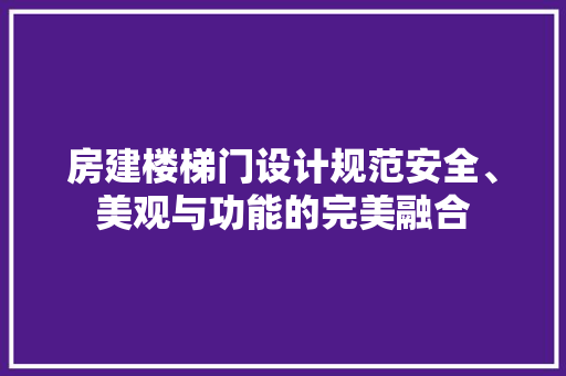 房建楼梯门设计规范安全、美观与功能的完美融合