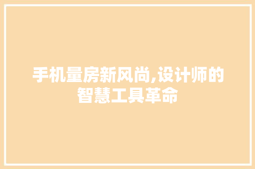 手机量房新风尚,设计师的智慧工具革命