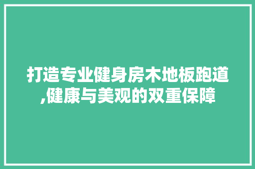 打造专业健身房木地板跑道,健康与美观的双重保障