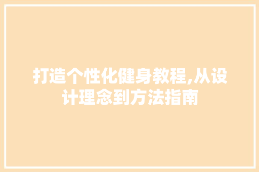 打造个性化健身教程,从设计理念到方法指南