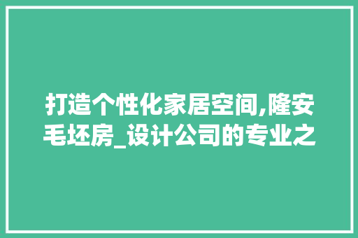 打造个性化家居空间,隆安毛坯房_设计公司的专业之路