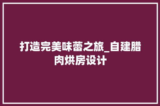 打造完美味蕾之旅_自建腊肉烘房设计