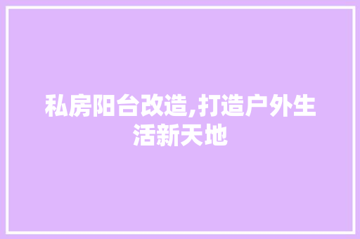 私房阳台改造,打造户外生活新天地