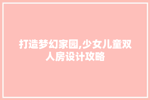 打造梦幻家园,少女儿童双人房设计攻略