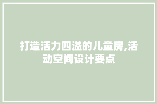 打造活力四溢的儿童房,活动空间设计要点