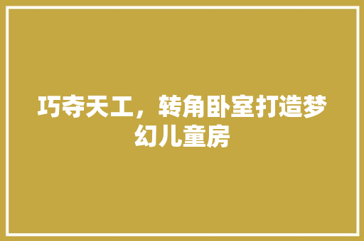 巧夺天工，转角卧室打造梦幻儿童房