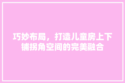 巧妙布局，打造儿童房上下铺拐角空间的完美融合