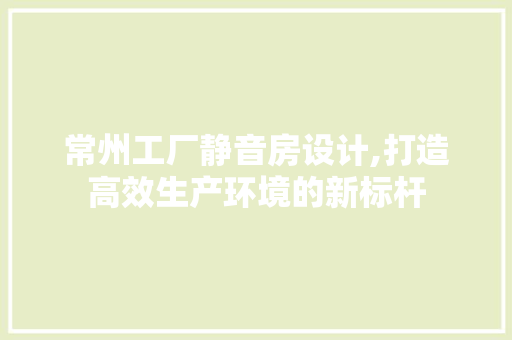 常州工厂静音房设计,打造高效生产环境的新标杆