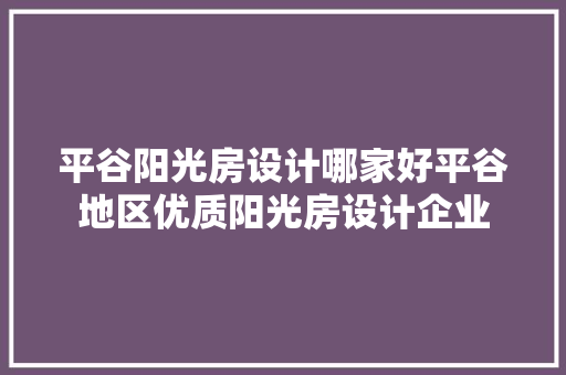 平谷阳光房设计哪家好平谷地区优质阳光房设计企业