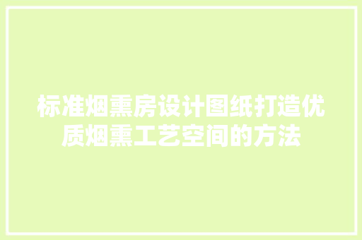 标准烟熏房设计图纸打造优质烟熏工艺空间的方法
