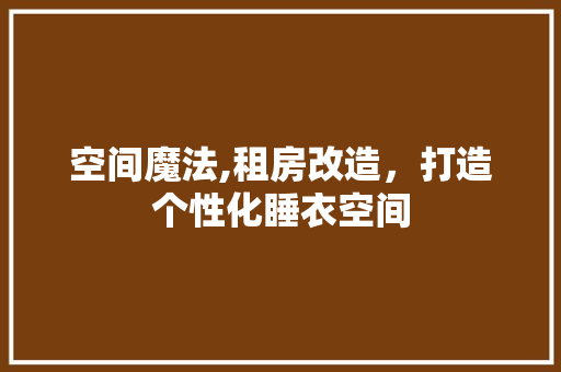 空间魔法,租房改造，打造个性化睡衣空间
