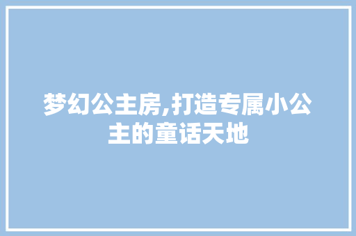 梦幻公主房,打造专属小公主的童话天地
