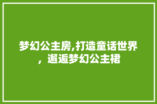 梦幻公主房,打造童话世界，邂逅梦幻公主裙