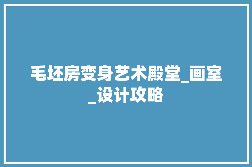毛坯房变身艺术殿堂_画室_设计攻略