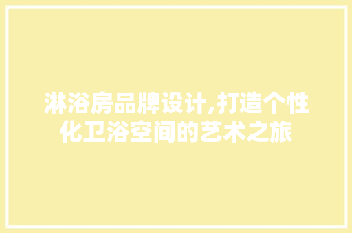 淋浴房品牌设计,打造个性化卫浴空间的艺术之旅