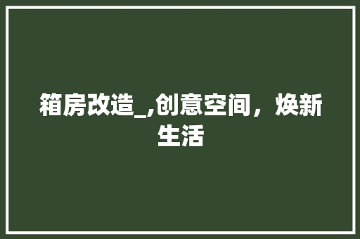 箱房改造_,创意空间，焕新生活
