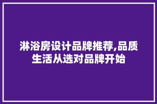 淋浴房设计品牌推荐,品质生活从选对品牌开始