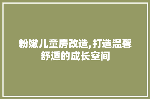 粉嫩儿童房改造,打造温馨舒适的成长空间