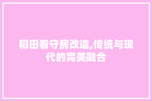 稻田看守房改造,传统与现代的完美融合