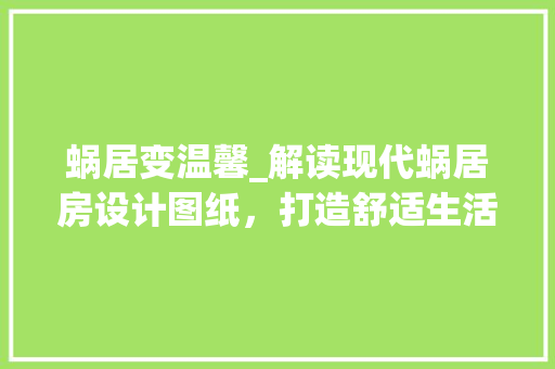 蜗居变温馨_解读现代蜗居房设计图纸，打造舒适生活空间