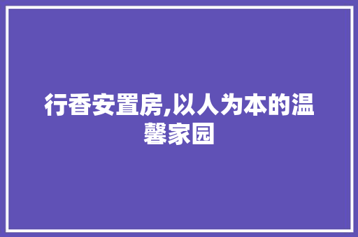 行香安置房,以人为本的温馨家园