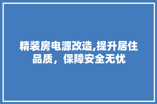 精装房电源改造,提升居住品质，保障安全无忧