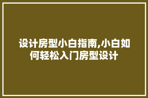 设计房型小白指南,小白如何轻松入门房型设计