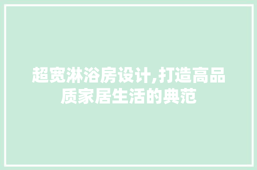 超宽淋浴房设计,打造高品质家居生活的典范