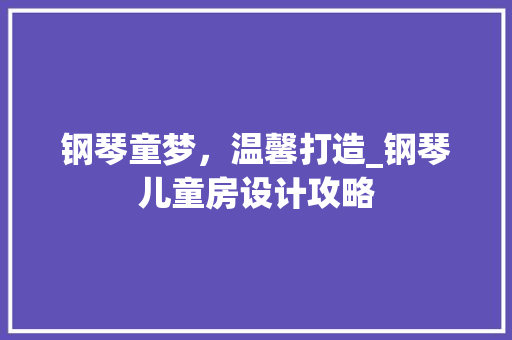 钢琴童梦，温馨打造_钢琴儿童房设计攻略
