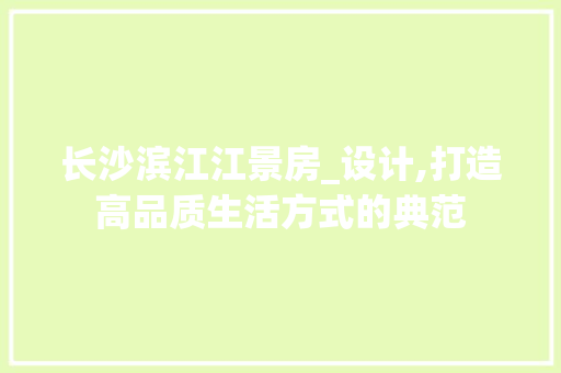 长沙滨江江景房_设计,打造高品质生活方式的典范