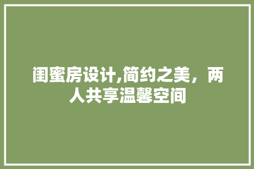 闺蜜房设计,简约之美，两人共享温馨空间
