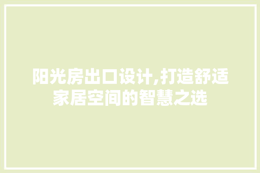 阳光房出口设计,打造舒适家居空间的智慧之选