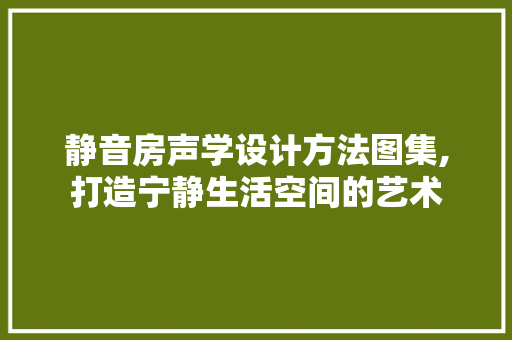 静音房声学设计方法图集,打造宁静生活空间的艺术